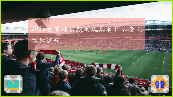 2026世界杯买球的规则有什么变化你知道吗