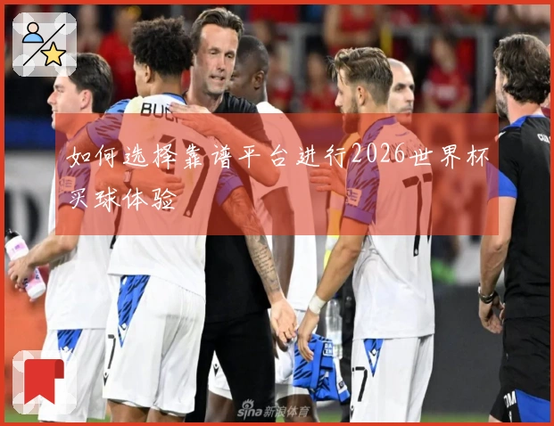 如何选择靠谱平台进行2026世界杯买球体验