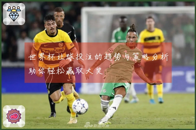 世界杯让球投注的趋势与策略分析助你轻松赢取大奖