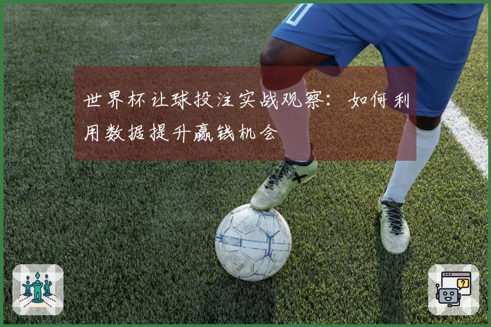 世界杯让球投注实战观察：如何利用数据提升赢钱机会