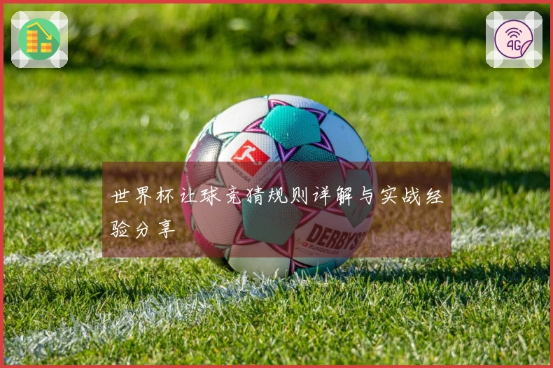 世界杯让球竞猜规则详解与实战经验分享