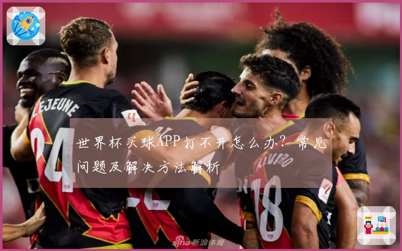世界杯买球APP打不开怎么办？常见问题及解决方法解析