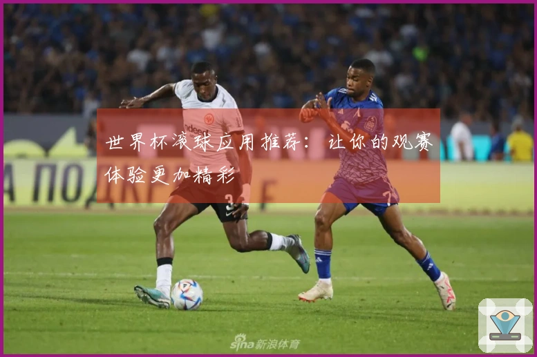 世界杯滚球应用推荐：让你的观赛体验更加精彩