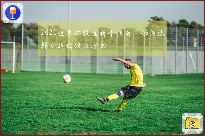 2026世界杯投注新手指南：如何选择合适的投注方式
